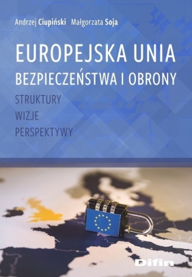 Europejska Unia Bezpieczeństwa i Obrony - Ciupiński Andrzej, Soja Małgorzata