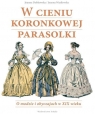 W cieniu koronkowej parasolki O modzie i obyczajach w XIX wieku Dobkowska Joanna, Wasilewska Joanna