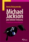 Michael Jackson jako bohater mityczny Perspektywa antropologiczna Ostaszewska Aneta