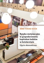 Ryzyko motywacyjne w gospodarowaniu kapitałem ludzkim w hotelarstwie. Ujęcie ekonomiczne - Anna Tokarz-Kocik