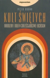 Kult świętych. Narodziny i rola w chrześcijaństwie łacińskim
