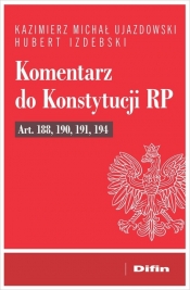 Komentarz do Konstytucji RP art. 188, 190, 191, 194 - Kazimierz Michał Ujazdowski, Hubert Izdebski