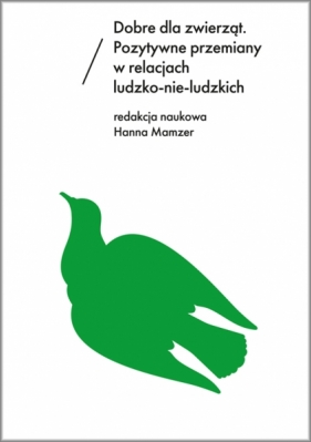 Dobre dla zwierząt. Pozytywne przemiany w relacjach ludzko-nie-ludzkich - Hanna Mamzer