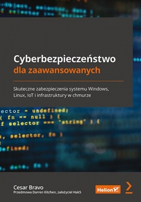 Cyberbezpieczeństwo dla zaawansowanych. Skuteczne zabezpieczenia systemu Windows, Linux, IoT i infrastruktury w chmurze - Cesar Bravo