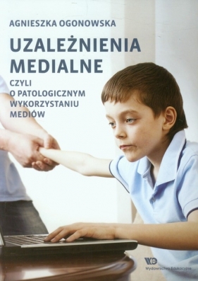 Uzależnienia medialne czyli o patologicznym wykorzystaniu mediów - Ogonowska Agnieszka<br />