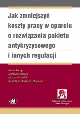 Jak zmniejszyć koszty pracy w oparciu o rozwiązania pakietu antykryzysowego i innych regulacji - Naróg Beata, Pilaszek Mariusz, Prasołek Łukasz, Wrońska-Zblewska Katarzyna