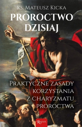 Proroctwo dzisiaj. Praktyczne zasady korzystania z charyzmatu proroctwa - Mateusz Kicka