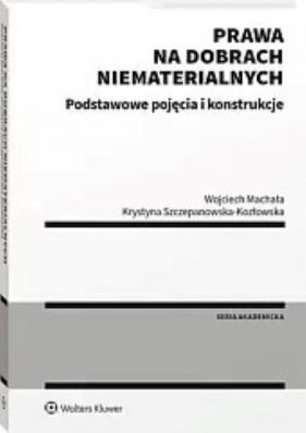 Prawa na dobrach niematerialnych Podstawowe pojęcia i konstrukcje - Machała Wojciech, Krystyna Szczepanowska-Kozłowska