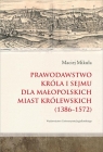Prawodawstwo króla i sejmu dla małopolskich miast królewskich 1386-1572 Mikuła Maciej