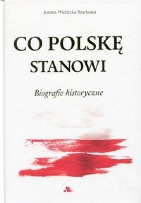 Co Polskę stanowi. Biografie historyczne. - Joanna Wieliczka-Szarkowa