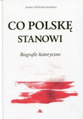 Co Polskę stanowi. Biografie historyczne. - Wieliczka-Szarkowa Joanna