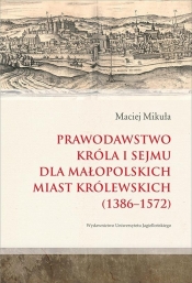 Prawodawstwo króla i sejmu dla małopolskich miast królewskich 1386-1572