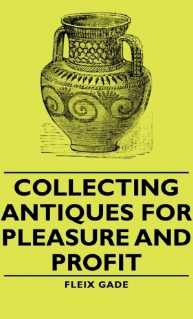 Collecting Antiques for Pleasure and Profit - Gade Fleix