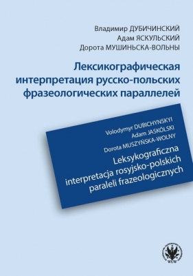 Leksykograficzna interpretacja rosyjsko-polskich paraleli frazeologicznych - Dubichynskyi Volodymyr, Jaskólski Adam, Muszyńska-Wolny Dorota