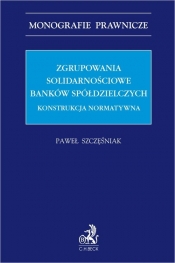 Zgrupowania solidarnościowe banków spółdzielczych Konstrukcja normatywna - Paweł Szczęśniak