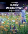 Projektowanie ogrodów naturalistycznych. Podstawowe zasady Nigel Dunnett