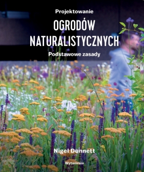 Projektowanie ogrodów naturalistycznych. Podstawowe zasady - Nigel Dunnett