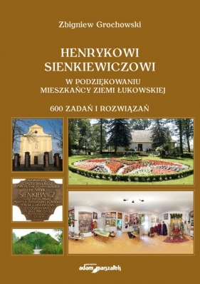 Henrykowi Sienkiewiczowi w podziękowaniu mieszkańcy Ziemi Łukowskiej. 600 zadań i rozwiązań - Zbigniew Grochowski