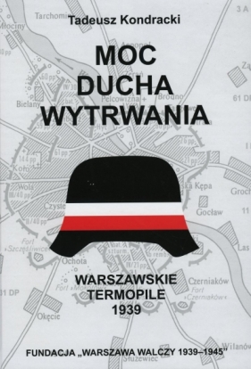 Moc ducha wytrwania. Warszawskie Termopile 1939 - Tadeusz Kondracki