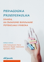 Pedagogika przedszkolna szansą na świadome budowanie potencjału dziecka - Magda-Adamowicz Marzenna, Olczak Agnieszka, Kataryńczuk-Mania Lidia