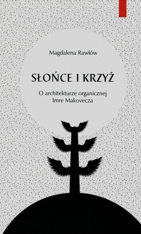 Słońce i krzyż O architekturze organicznej Imre Makovecza - Rawłów Magdalena<br />