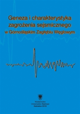 Geneza i charakterystyka zagrożenia sejsmicznego.. - red. Krzysztof Jochymczyk, red. Wacław M. Zuberek