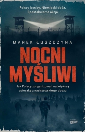 Nocni myśliwi. Jak Polacy zorganizowali najsłynniejszą ucieczkę z nazistowskiego obozu - Łuszczyna Marek