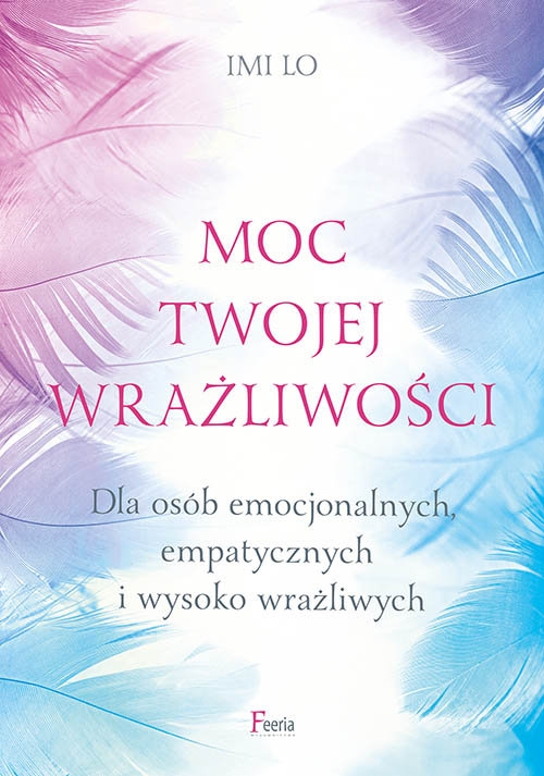 Moc twojej wrażliwości. Dla osób emocjonalnych, empatycznych i wysoko wrażliwych