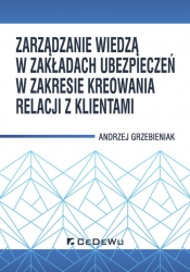 Zarządzanie wiedzą w zakładach ubezpieczeń w zakresie kreowania relacji z klientami - Grzebieniak Andrzej