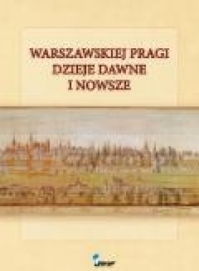 Warszawskiej Pragi dzieje dawne i nowsze - Praca zbiorowa