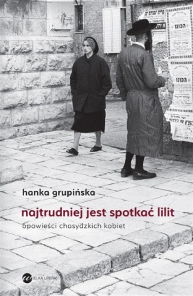Najtrudniej jest spotkać Lilit. Opowieści chasydzkich kobiet - Hanka Grupińska