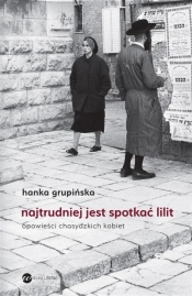 Najtrudniej jest spotkać Lilit. Opowieści chasydzkich kobiet - Hanka Grupińska
