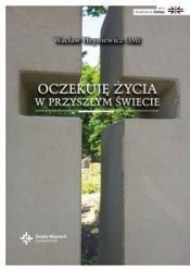 Oczekuję życia w przyszłym świecie - Wacław Hryniewicz