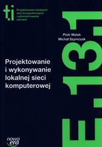 Projektowanie i wykonywanie lokalnej sieci komputerowej (E.13.1.). Podręcznik do kształcenia w zawodzie technik informatyk - Szkolnictwo zawodowe