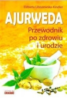 Ajurweda. Przewodnik po zdrowiu i urodzie - Elżbieta Libiszewska-Kindler