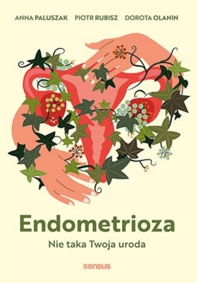 Endometrioza. Nie taka Twoja uroda - Anna Paluszak, Piotr Rubisz, Dorota Olanin