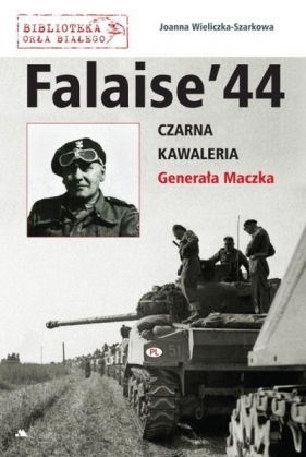 Falaise 44. Czarna Kawaleria Generała Maczka - Joanna Wieliczka-Szarkowa