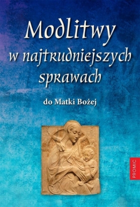 Modlitwy w najtrudniejszych sprawach do Matki Bożej - Opracowanie zbiorowe