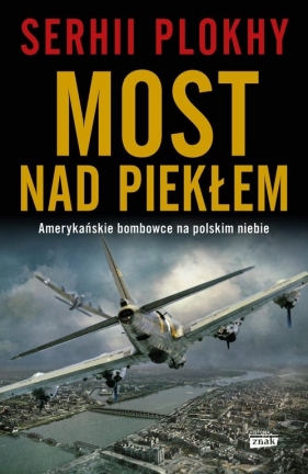 Most nad piekłem. Amerykańskie bombowce na polskim niebie - Serhii Plokhy