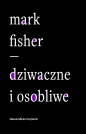 Dziwaczne i osobliwe - Mark Fisher