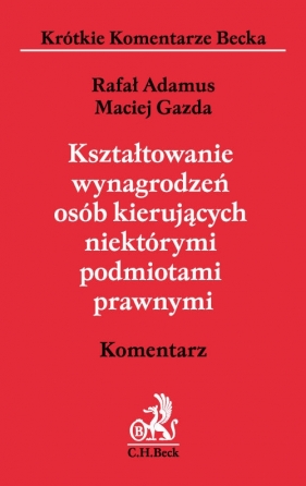 Kształtowanie wynagrodzeń osób kierujących niektórymi podmiotami prawnymi. Komentarz - Maciej Gazda, Rafał Adamus