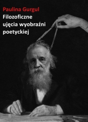 Filozoficzne ujęcia wyobraźni poetyckiej. Wprowadzenie do myśli Gastona Bachelarda - Paulina Gurgul