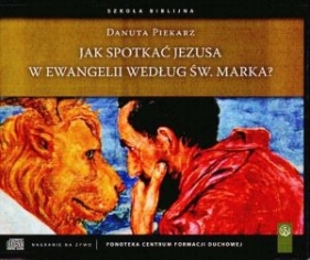 Jak spotkać Jezusa w Ewangelii według św.Marka - Piekarz Danuta
