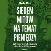 Siedem mitów na temat pieniędzy. Jak naprawdę buduje się niezależność finansową - Rob Dix