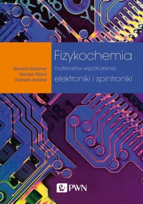 Fizykochemia materiałów współczesnej elektroniki i spintroniki - Starodub Vołodymyr, Starodub Tetiana, Chojnacki Jarosław