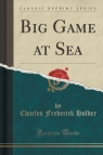 Big Game at Sea (Classic Reprint) Holder Charles Frederick