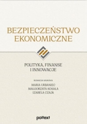 Bezpieczeństwo ekonomiczne. Polityka, finanse i innowacje - Maria Urbaniec, Małgorzata Kosała, Izabela Czaja