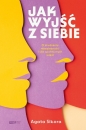 Jak wyjść z siebie. O złudzeniu niezależności i sile społecznych więzi - Agata Sikora