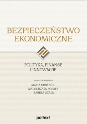 Bezpieczeństwo ekonomiczne. Polityka, finanse i innowacje - Kosała Małgorzata, Urbaniec Maria , Czaja Izabela