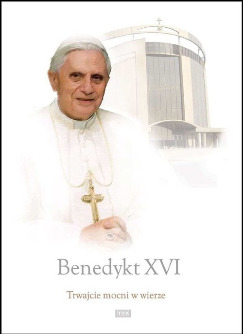 Benedykt XVI - Trwajcie mocni w wierze